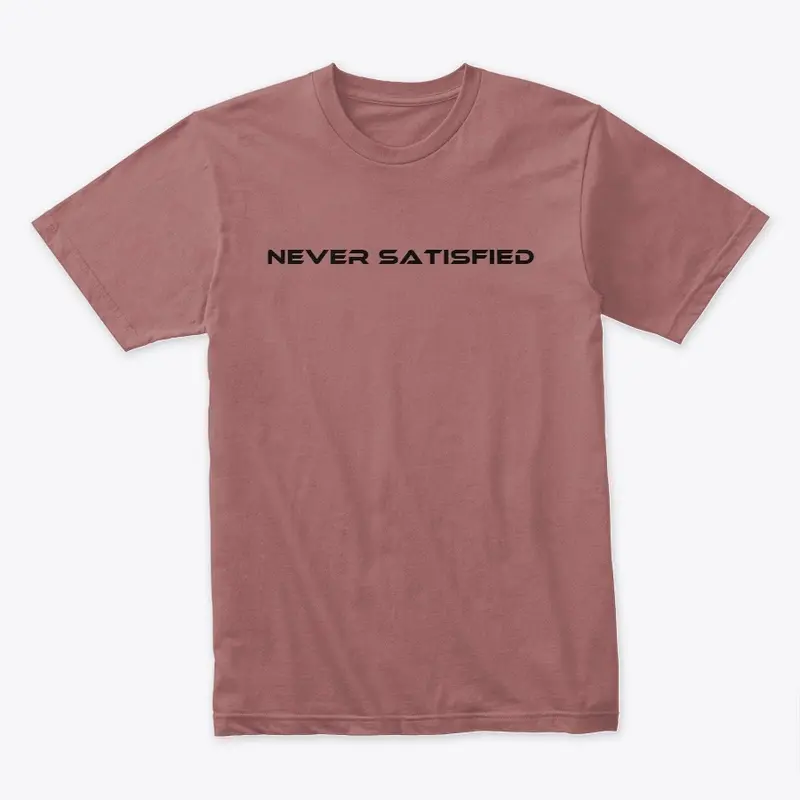 Never Satisfied (Multiple colors)